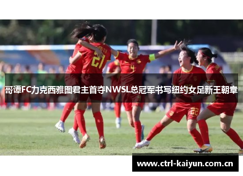 哥谭FC力克西雅图君主首夺NWSL总冠军书写纽约女足新王朝章 哥谭FC力克西雅图君主首夺NWSL总冠军书写纽约女足新王朝章