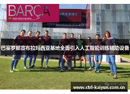 巴塞罗那宣布拉玛西亚基地全面引入人工智能训练辅助设备 巴塞罗那宣布拉玛西亚基地全面引入人工智能训练辅助设备